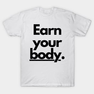 Earn your body. T-Shirt